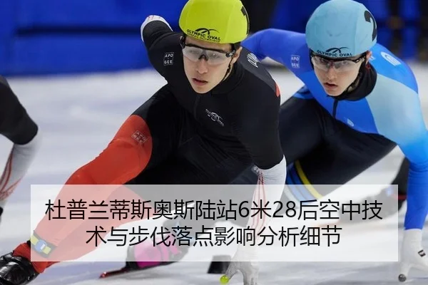 杜普兰蒂斯奥斯陆站6米28后空中技术与步伐落点影响分析细节